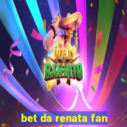 bet da renata fan